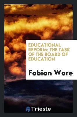 Educational Reform; The Task of the Board of Education by Fabian Ware