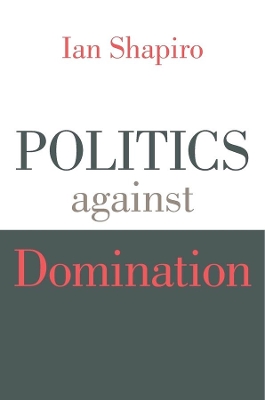 Politics Against Domination by Ian Shapiro