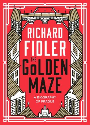 The Golden Maze: A biography of Prague by Richard Fidler