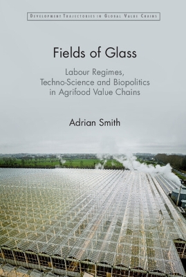 Fields of Glass: Labour Regimes, Techno-Science and Biopolitics in Agrifood Value Chains book