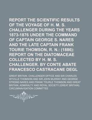 Report on the Scientific Results of the Voyage of H. M. S. Challenger During the Years 1873-1876 Under the Command of Captain George S. Nares and the Late Captain Frank Tourie Thomson, R. N.; (1886) Report on the Diatomaceae Collected by H. M. S. Challen by Great Britain Challenger Office