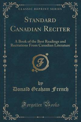Standard Canadian Reciter: A Book of the Best Readings and Recitations from Canadian Literature (Classic Reprint) book