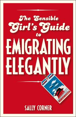 The The Sensible Girl's Guide to Emigrating Elegantly by Sally Corner