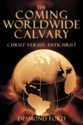 The Coming Worldwide Calvary: Christ Versus Antichrist book