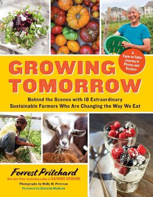 Growing Tomorrow: A Farm-to-Table Journey in Photos and Recipes: Behind the Scenes with 18 Extraordinary Sustainable Farmers Who Are Changing the Way We Eat book