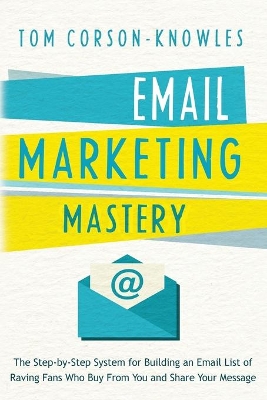 Email Marketing Mastery: The Step-By-Step System for Building an Email List of Raving Fans Who Buy From You and Share Your Message book