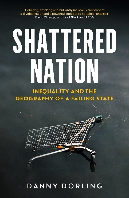 Shattered Nation: Inequality and the Geography of A Failing State by Danny Dorling