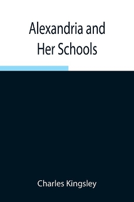 Alexandria and Her Schools; Four Lectures Delivered at the Philosophical Institution, Edinburgh book