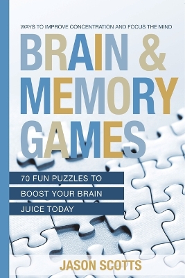 Brain and Memory Games: 70 Fun Puzzles to Boost Your Brain Juice Today: Ways to Improve Concentration and Focus the Mind book