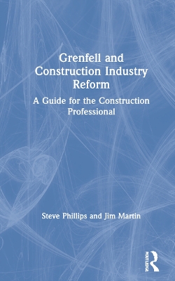 Grenfell and Construction Industry Reform: A Guide for the Construction Professional by Steve Phillips