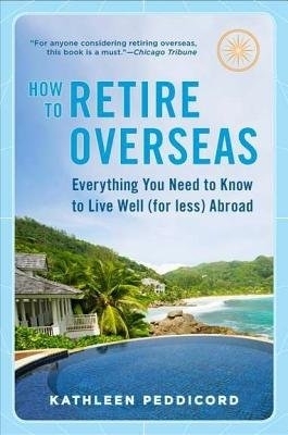 How to Retire Overseas: Everything You Need to Know to Live Well (for Less) Abroad by Kathleen Peddicord