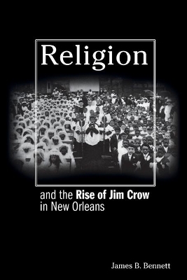 Religion and the Rise of Jim Crow in New Orleans by James B. Bennett