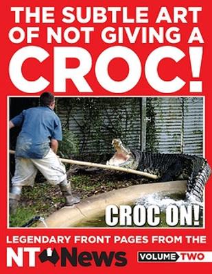 The Subtle Art of Not Giving a Croc!: Legendary front pages from the NT News, Volume Two book