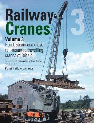 Railway Cranes Volume 3: Hand, steam and diesel rail-mounted cranes of Britain: 3 book