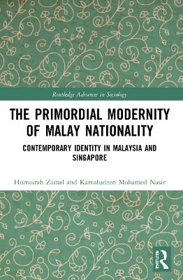 The Primordial Modernity of Malay Nationality: Contemporary Identity in Malaysia and Singapore by Humairah Zainal