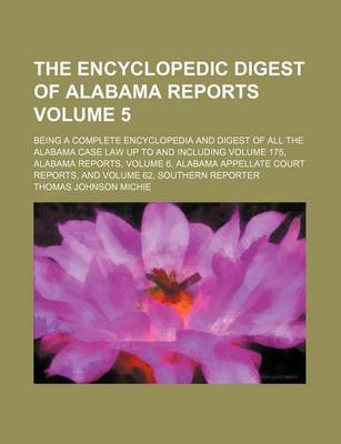Encyclopedic Digest of Alabama Reports Volume 5; Being a Complete Encyclopedia and Digest of All the Alabama Case Law Up to and Including Volume 175, Alabama Reports, Volume 6, Alabama Appellate Court Reports, and Volume 62, Southern Reporter book