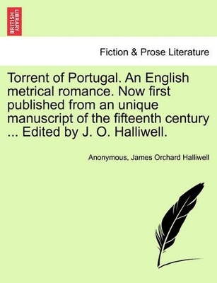 Torrent of Portugal. an English Metrical Romance. Now First Published from an Unique Manuscript of the Fifteenth Century ... Edited by J. O. Halliwell. book