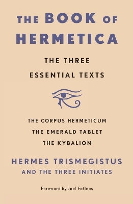 The Book of Hermetica: The Three Essential Texts: The Corpus Hermeticum, The Emerald Tablet, The Kybalion book