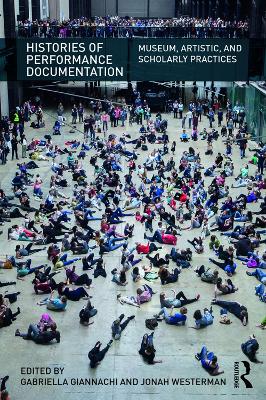 Histories of Performance Documentation: Museum, Artistic, and Scholarly Practices by Gabriella Giannachi