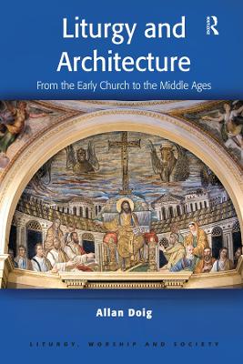 Liturgy and Architecture: From the Early Church to the Middle Ages by Allan Doig