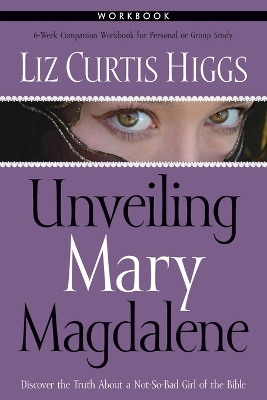 Unveiling Mary Magdalene (Workbook) by Liz Curtis Higgs