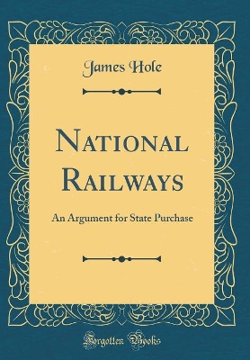 National Railways: An Argument for State Purchase (Classic Reprint) by James Hole