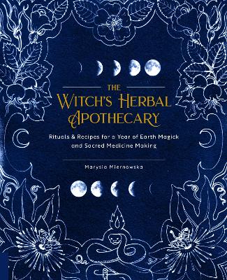 The Witch's Herbal Apothecary: Rituals & Recipes for a Year of Earth Magick and Sacred Medicine Making by Marysia Miernowska