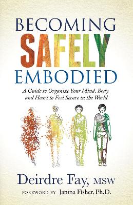 Becoming Safely Embodied: A Guide to Organize Your Mind, Body and Heart to Feel Secure in the World book