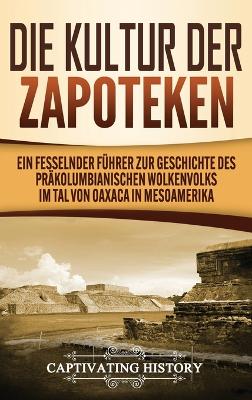 Die Kultur der Zapoteken: Ein fesselnder Führer zur Geschichte des präkolumbianischen Wolkenvolks im Tal von Oaxaca in Mesoamerika book