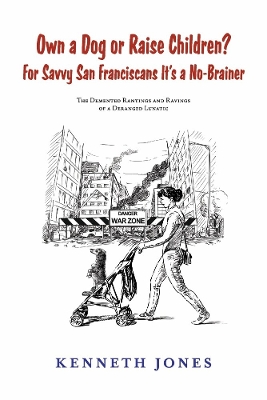 Own a Dog or Raise Children? For Savvy San Franciscans It's a No-Brainer: The Demented Rantings and Ravings of a Deranged Lunatic book