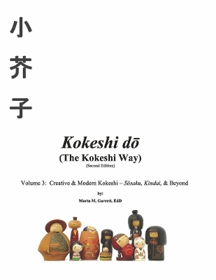 Kokeshi do (The Kokeshi Way) Second Edition Vol 3: Volume 3: Creative & Modern Kokeshi Sosaku, Kindai, & Beyond book