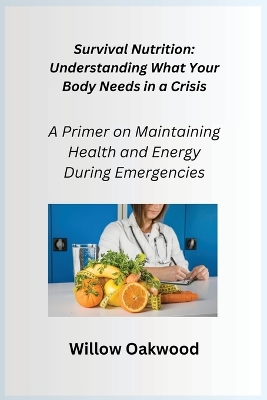 Survival Nutrition: A Primer on Maintaining Health and Energy During Emergencies book