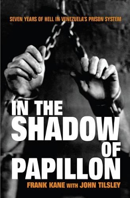In the Shadow of Papillon: Seven Years of Hell in Venezuela's Prison System by Frank Kane