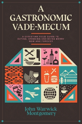 A Gastronomic Vade Mecum: A Christian Field Guide to Eating, Drinking, and Being Merry Now and Forever book