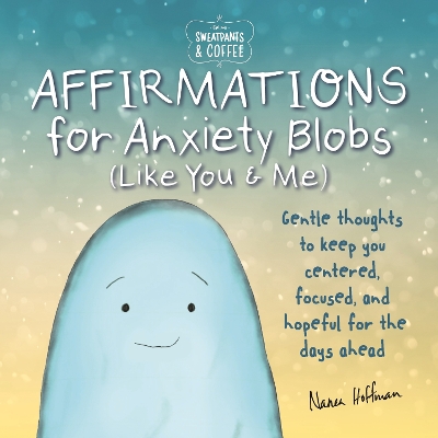 Sweatpants & Coffee: Affirmations for Anxiety Blobs (Like You and Me): Gentle thoughts to keep you centered, focused and hopeful for the days ahead book