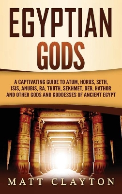 Egyptian Gods: A Captivating Guide to Atum, Horus, Seth, Isis, Anubis, Ra, Thoth, Sekhmet, Geb, Hathor and Other Gods and Goddesses of Ancient Egypt book