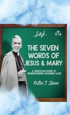 The Seven Words of Jesus and Mary: A Christian Guide to Understanding Motherly Love by Fulton J. Sheen