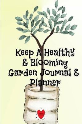 Keep A Healthy & Blooming Garden Journal & Planner: Spring, Summer, Autumn & Winter Gardening Journaling Book With Calendar, Schedule, Organizer & To Do List book
