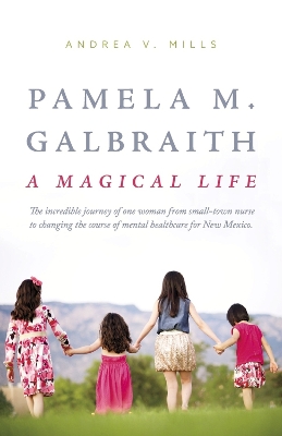 Pamela M. Galbraith: A Magical Life: The incredible journey of one woman from small-town nurse to changing the course of mental healthcare for New Mexico book