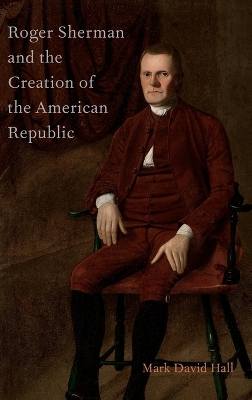 Roger Sherman and the Creation of the American Republic by Mark David Hall