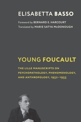 Young Foucault: The Lille Manuscripts on Psychopathology, Phenomenology, and Anthropology, 1952–1955 by Elisabetta Basso