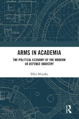 Arms in Academia: The Political Economy of the Modern UK Defence Industry book