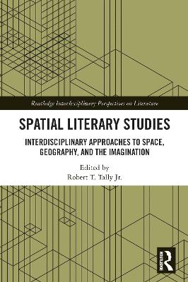 Spatial Literary Studies: Interdisciplinary Approaches to Space, Geography, and the Imagination by Robert T. Tally Jr.