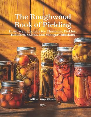 The Roughwood Book Of Pickling: Homestyle Recipes For Chutneys, Pickles, Relishes, Salsas And Vinegar Infusions by William Woys Weaver