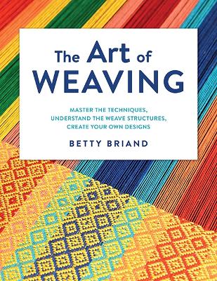 The Art of Weaving: Master the Techniques, Understand the Weave Structures, Create Your Own Designs book