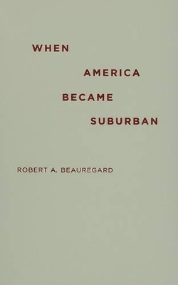When America Became Suburban by Robert A. Beauregard