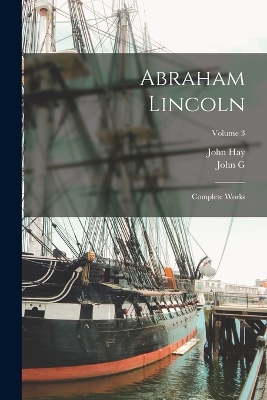 Abraham Lincoln; Complete Works; Volume 3 by John Hay