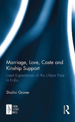 Marriage, Love, Caste and Kinship Support: Lived Experiences of the Urban Poor in India by Shalini Grover