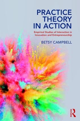 Practice Theory in Action: Empirical Studies of Interaction in Innovation and Entrepreneurship book