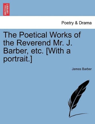 The Poetical Works of the Reverend Mr. J. Barber, Etc. [With a Portrait.] book